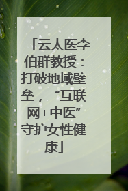 云太医李伯群教授：打破地域壁垒，“互联网+中医”守护女性健康