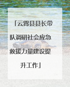 云霄县县长带队调研社会应急救援力量建设提升工作