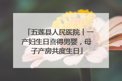 五莲县人民医院丨一产妇生日喜得男婴，母子产房共度生日