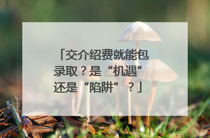 交介绍费就能包录取？是“机遇”还是“陷阱”？