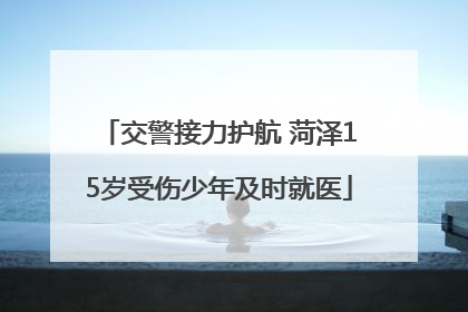 交警接力护航 菏泽15岁受伤少年及时就医