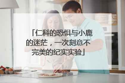 仁科的恐惧与小鹿的迷茫，一次刻意不完美的纪实实验