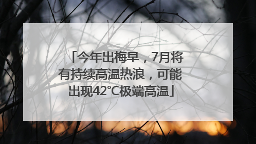 今年出梅早，7月将有持续高温热浪，可能出现42℃极端高温