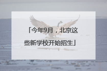 今年9月，北京这些新学校开始招生