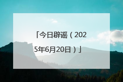 今日辟谣（2025年6月20日）