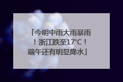 今明中雨大雨暴雨！浙江跌至17℃！端午还有明显降水