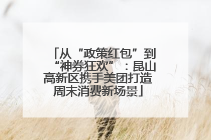 从“政策红包”到“神券狂欢”：昆山高新区携手美团打造周末消费新场景
