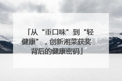 从“重口味”到“轻健康”，创新湘菜获奖背后的健康密码