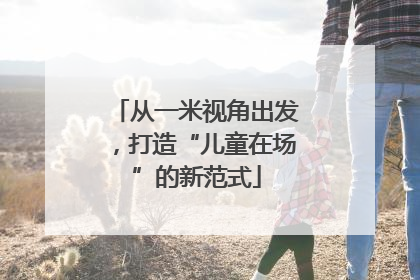 从一米视角出发，打造“儿童在场”的新范式