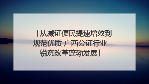 从减证便民提速增效到规范优质 广西公证行业锐意改革蓬勃发展