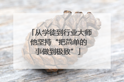 从学徒到行业大师 他坚持“把简单的事做到极致”