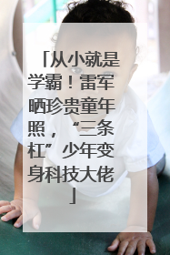 从小就是学霸！雷军晒珍贵童年照，“三条杠”少年变身科技大佬