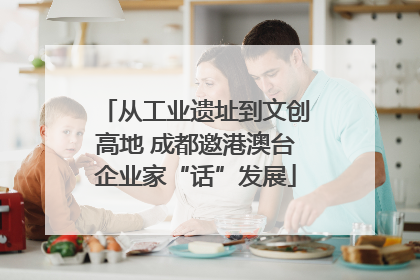 从工业遗址到文创高地 成都邀港澳台企业家“话”发展