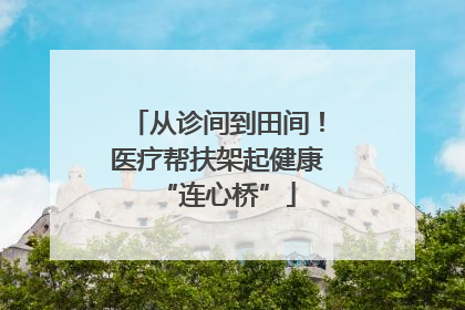从诊间到田间！医疗帮扶架起健康“连心桥”