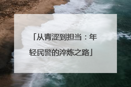 从青涩到担当：年轻民警的淬炼之路
