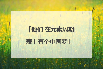 他们 在元素周期表上有个中国梦