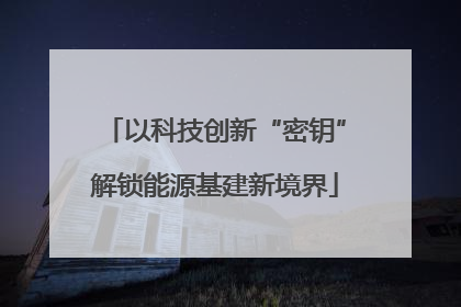 以科技创新“密钥”解锁能源基建新境界