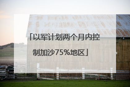 以军计划两个月内控制加沙75%地区