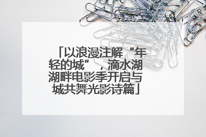 以浪漫注解“年轻的城”，滴水湖湖畔电影季开启与城共舞光影诗篇