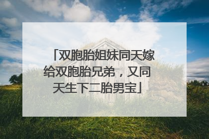 双胞胎姐妹同天嫁给双胞胎兄弟，又同天生下二胎男宝
