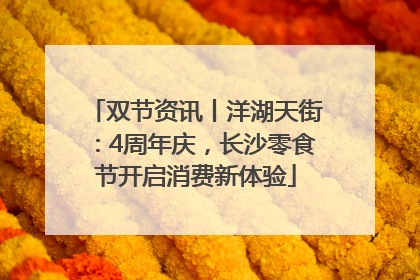 双节资讯丨洋湖天街：4周年庆，长沙零食节开启消费新体验