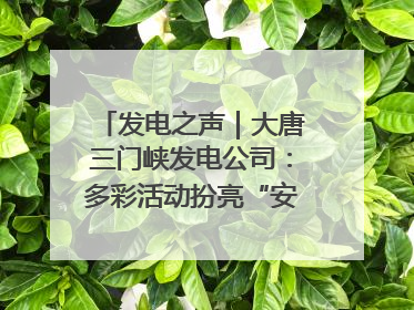 发电之声｜大唐三门峡发电公司：多彩活动扮亮“安全生产月”