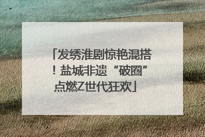 发绣淮剧惊艳混搭！盐城非遗“破圈”点燃Z世代狂欢