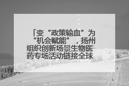 变“政策输血”为“机会赋能”，扬州组织创新场景生物医药专场活动链接全球“隐形冠军”
