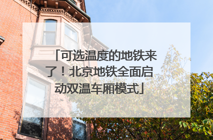 可选温度的地铁来了！北京地铁全面启动双温车厢模式