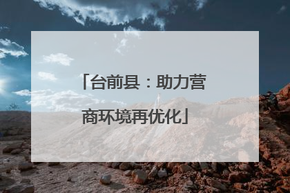 台前县：助力营商环境再优化