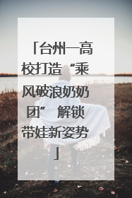 台州一高校打造“乘风破浪奶奶团” 解锁带娃新姿势