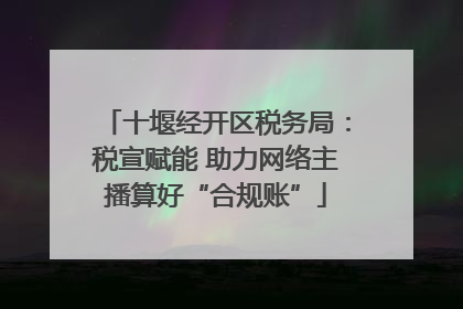 十堰经开区税务局：税宣赋能 助力网络主播算好“合规账”
