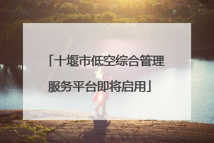 十堰市低空综合管理服务平台即将启用