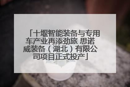 十堰智能装备与专用车产业再添劲旅 思诺威装备（湖北）有限公司项目正式投产