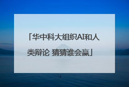 华中科大组织AI和人类辩论 猜猜谁会赢