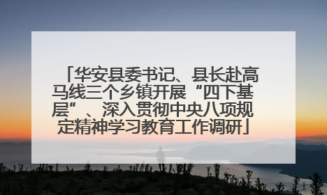 华安县委书记、县长赴高马线三个乡镇开展“四下基层”、深入贯彻中央八项规定精神学习教育工作调研