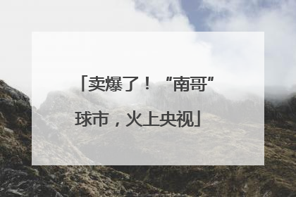 卖爆了！“南哥”球市，火上央视