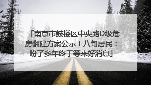 南京市鼓楼区中央路D级危房翻建方案公示！八旬居民：盼了多年终于等来好消息