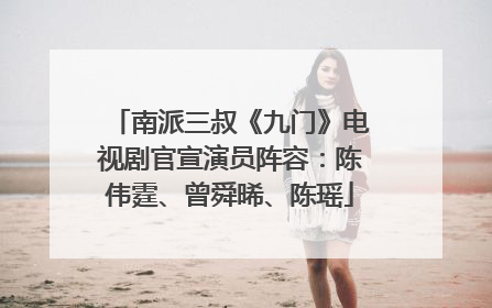 南派三叔《九门》电视剧官宣演员阵容：陈伟霆、曾舜晞、陈瑶