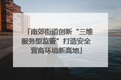南郊街道创新“三维服务型监管”打造安全营商环境新高地