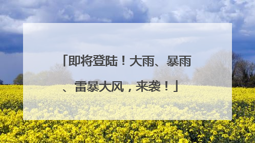 即将登陆！大雨、暴雨、雷暴大风，来袭！
