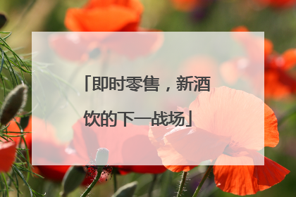 即时零售，新酒饮的下一战场