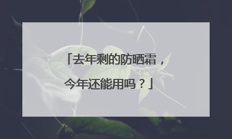去年剩的防晒霜，今年还能用吗？