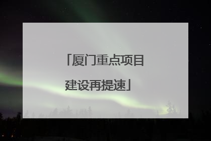 厦门重点项目建设再提速