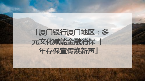 厦门银行厦门地区：多元文化赋能金融消保 十年存保宣传焕新声