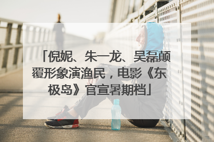 倪妮、朱一龙、吴磊颠覆形象演渔民，电影《东极岛》官宣暑期档