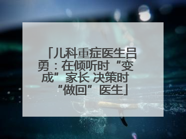 儿科重症医生吕勇：在倾听时“变成”家长 决策时“做回”医生