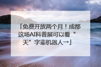 免费开放两个月！成都这场AI科普展可以看“天”字辈机器人→