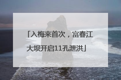 入梅来首次，富春江大坝开启11孔泄洪