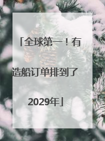 全球第一！有造船订单排到了2029年